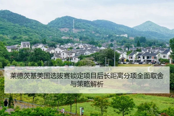 莱德茨基美国选拔赛锁定项目后长距离分项全面取舍与策略解析