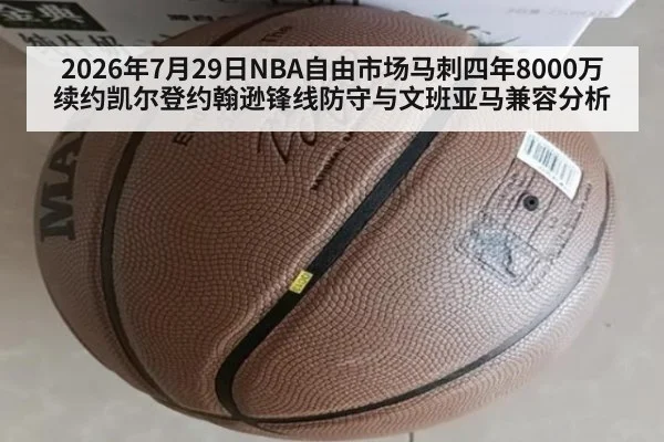2026年7月29日NBA自由市场马刺四年8000万续约凯尔登约翰逊锋线防守与文班亚马兼容分析