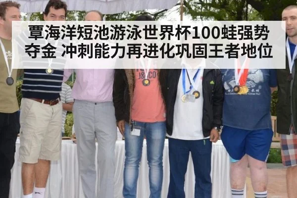 覃海洋短池游泳世界杯100蛙强势夺金 冲刺能力再进化巩固王者地位