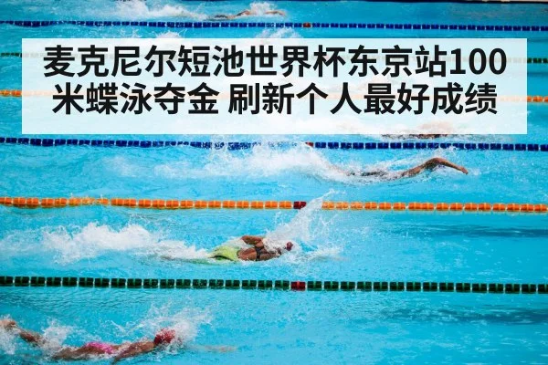 麦克尼尔短池世界杯东京站100米蝶泳夺金 刷新个人最好成绩