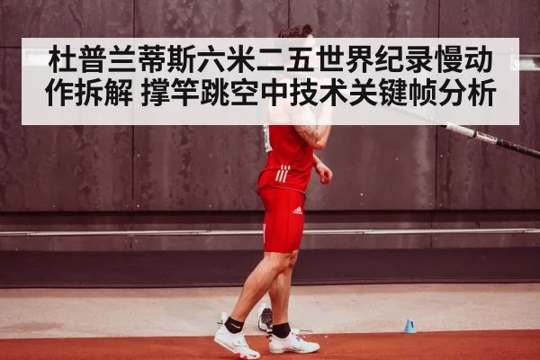 杜普兰蒂斯六米二五世界纪录慢动作拆解 撑竿跳空中技术关键帧分析